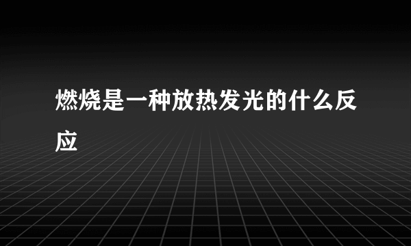 燃烧是一种放热发光的什么反应