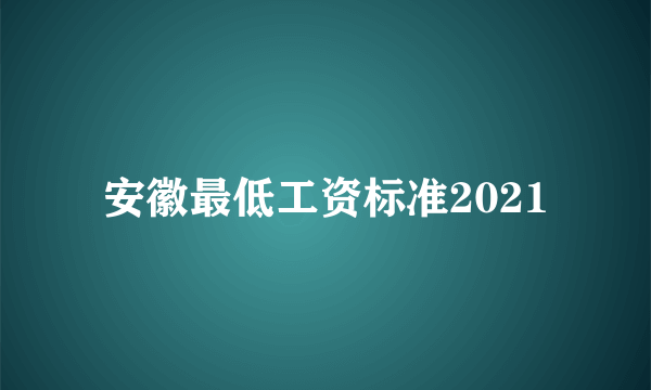 安徽最低工资标准2021