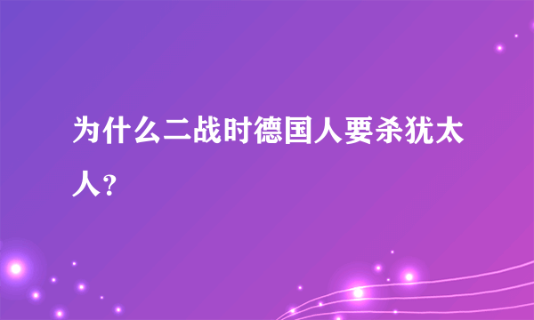 为什么二战时德国人要杀犹太人？