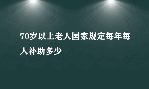 70岁以上老人国家规定每年每人补助多少