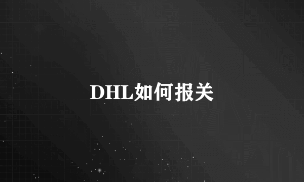 DHL如何报关