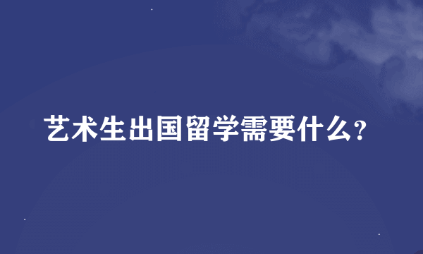 艺术生出国留学需要什么？