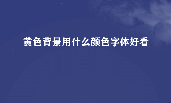 黄色背景用什么颜色字体好看