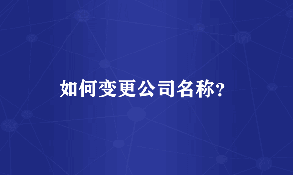 如何变更公司名称？