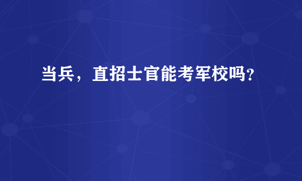 当兵，直招士官能考军校吗？