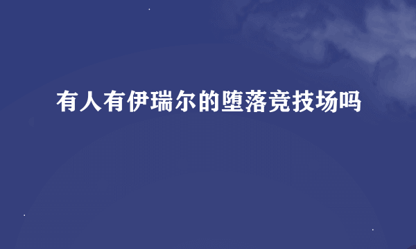 有人有伊瑞尔的堕落竞技场吗