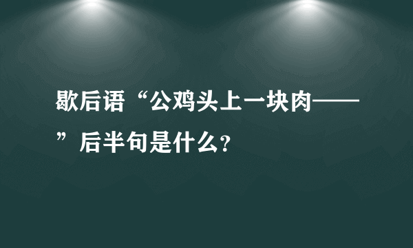 歇后语“公鸡头上一块肉——”后半句是什么？