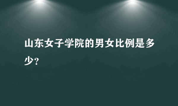 山东女子学院的男女比例是多少？