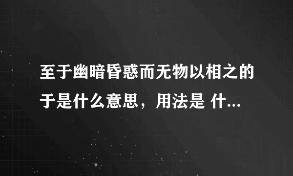 至于幽暗昏惑而无物以相之的于是什么意思，用法是 什么 啊？