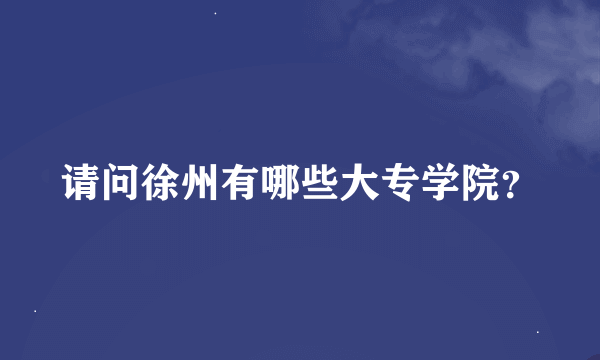 请问徐州有哪些大专学院？