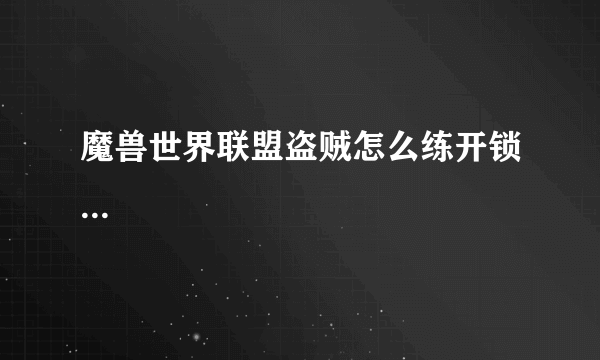 魔兽世界联盟盗贼怎么练开锁...