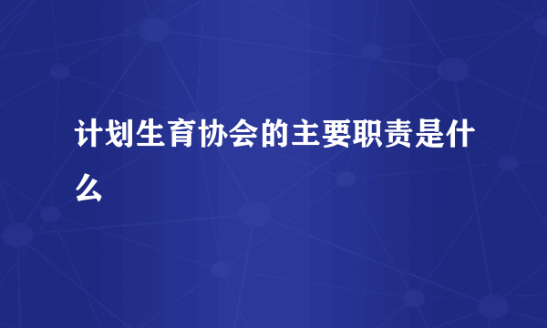 计划生育协会的主要职责是什么