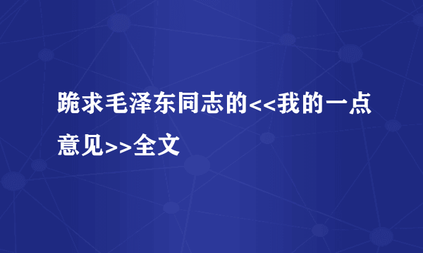 跪求毛泽东同志的<<我的一点意见>>全文