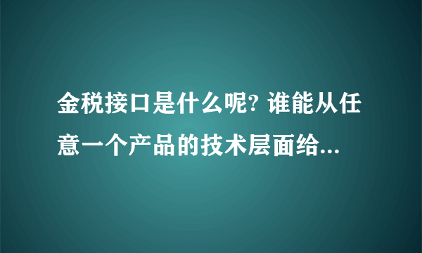 金税接口是什么呢? 谁能从任意一个产品的技术层面给一个详细的解答