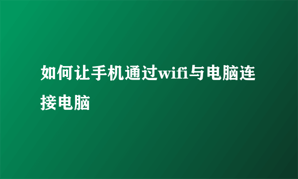 如何让手机通过wifi与电脑连接电脑