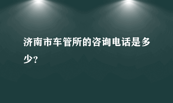 济南市车管所的咨询电话是多少？