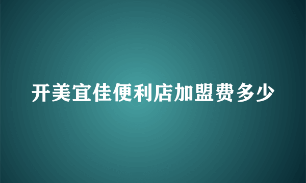 开美宜佳便利店加盟费多少