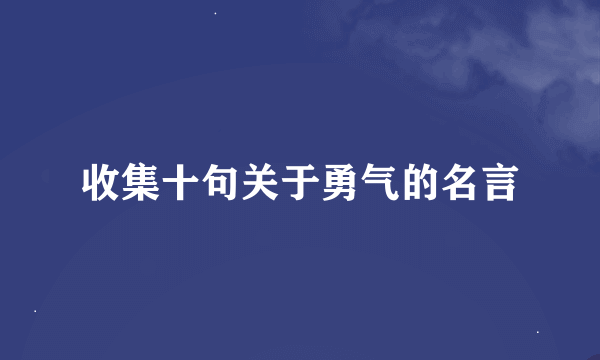 收集十句关于勇气的名言