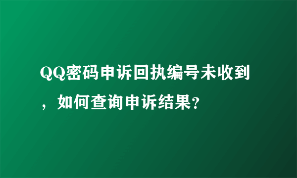 QQ密码申诉回执编号未收到，如何查询申诉结果？