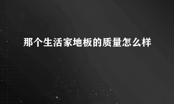 那个生活家地板的质量怎么样