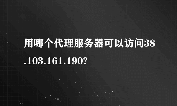 用哪个代理服务器可以访问38.103.161.190?