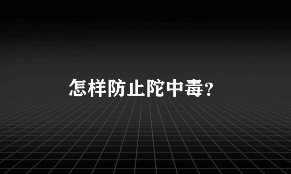 怎样防止陀中毒？