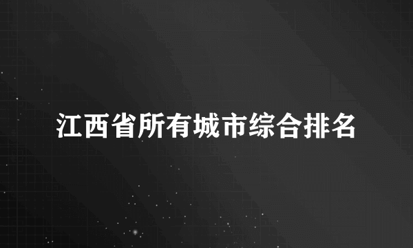 江西省所有城市综合排名