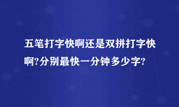 五笔打字快啊还是双拼打字快啊?分别最快一分钟多少字?