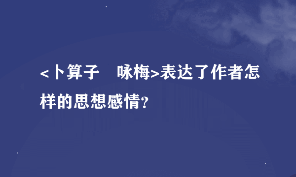 <卜算子•咏梅>表达了作者怎样的思想感情？