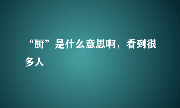 “厨”是什么意思啊，看到很多人