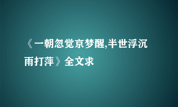 《一朝忽觉京梦醒,半世浮沉雨打萍》全文求