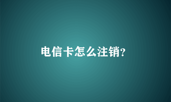 电信卡怎么注销？