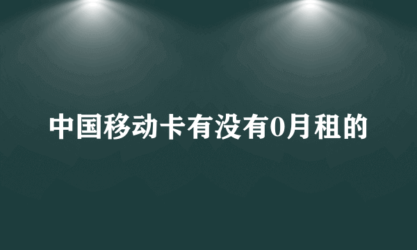 中国移动卡有没有0月租的