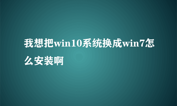 我想把win10系统换成win7怎么安装啊