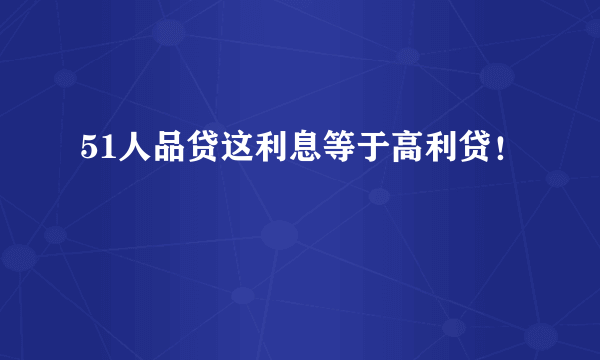 51人品贷这利息等于高利贷！