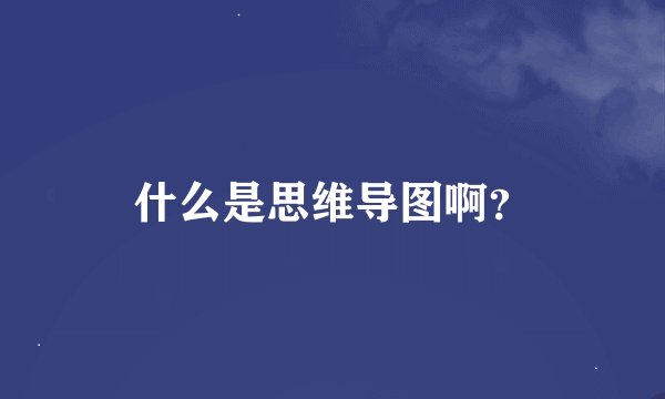 什么是思维导图啊？