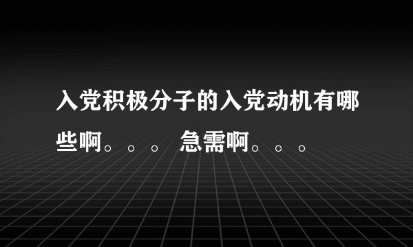 入党积极分子的入党动机有哪些啊。。。 急需啊。。。