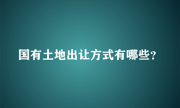 国有土地出让方式有哪些？