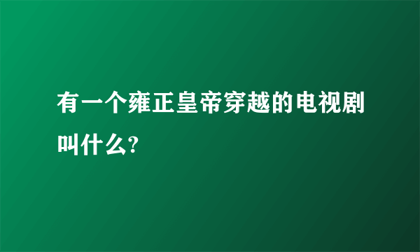 有一个雍正皇帝穿越的电视剧叫什么?