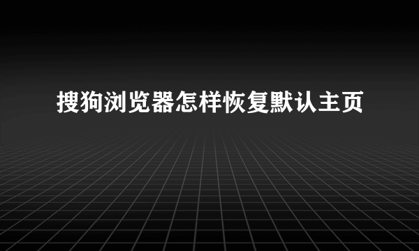 搜狗浏览器怎样恢复默认主页