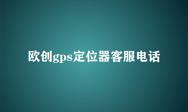 欧创gps定位器客服电话