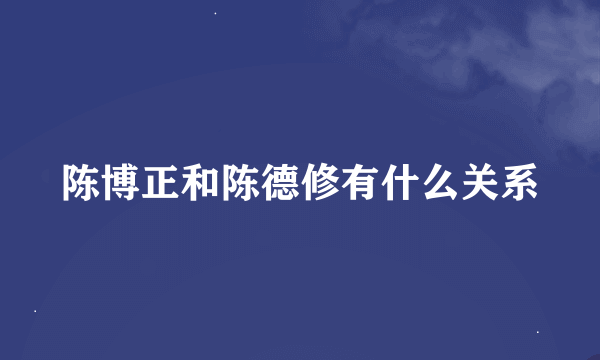 陈博正和陈德修有什么关系