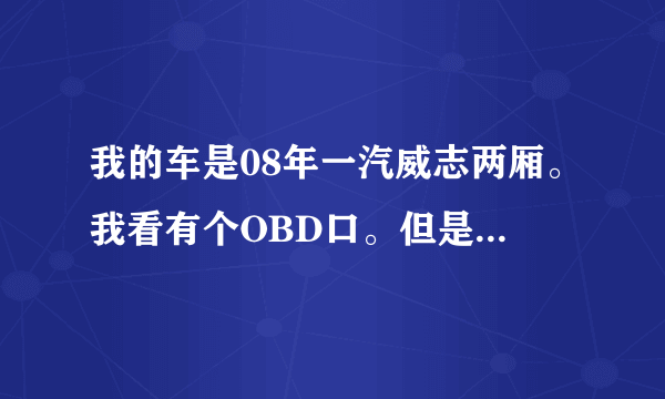 我的车是08年一汽威志两厢。我看有个OBD口。但是我这个车有没有行车电脑版啊。这个口是不是形同虚设