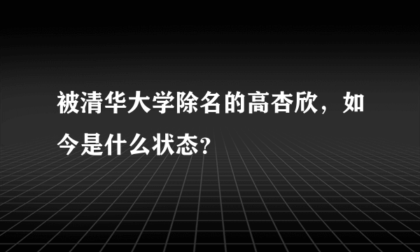 被清华大学除名的高杏欣，如今是什么状态？