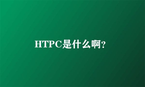 HTPC是什么啊？