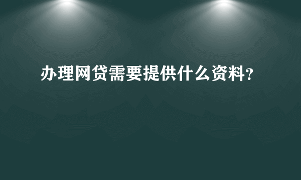 办理网贷需要提供什么资料？