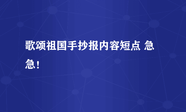 歌颂祖国手抄报内容短点 急急！