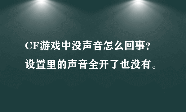 CF游戏中没声音怎么回事？设置里的声音全开了也没有。