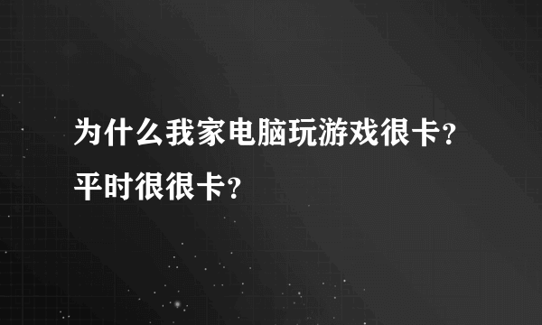 为什么我家电脑玩游戏很卡？平时很很卡？