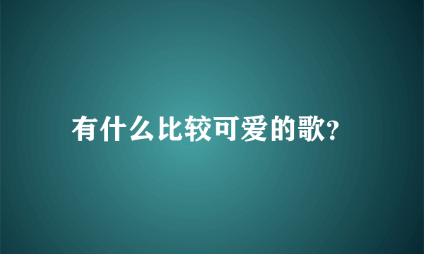 有什么比较可爱的歌？